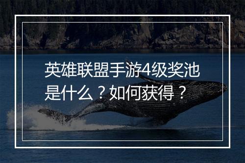英雄联盟手游4级奖池是什么？如何获得？