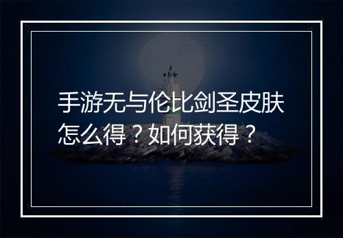 手游无与伦比剑圣皮肤怎么得？如何获得？