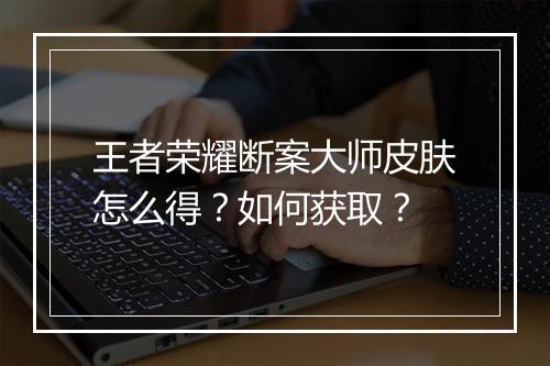王者荣耀断案大师皮肤怎么得？如何获取？