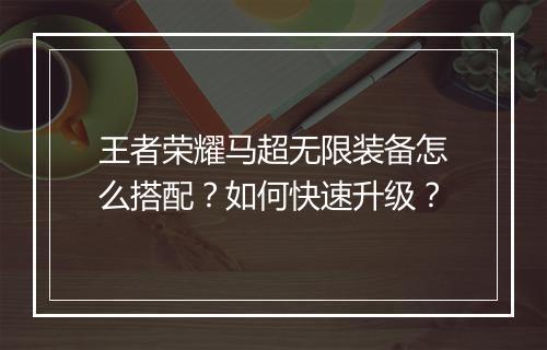 王者荣耀马超无限装备怎么搭配？如何快速升级？