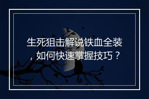 生死狙击解说铁血全装，如何快速掌握技巧？