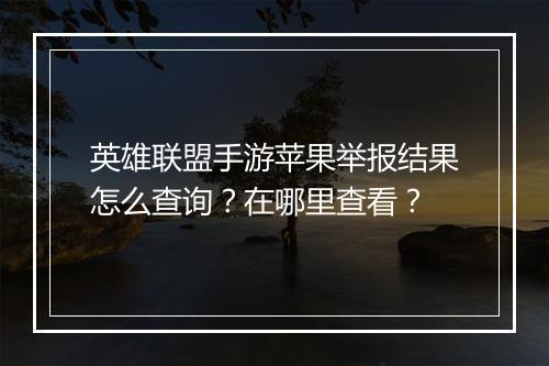 英雄联盟手游苹果举报结果怎么查询？在哪里查看？