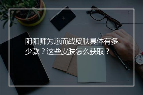 阴阳师为崽而战皮肤具体有多少款?这些皮肤怎么获取?