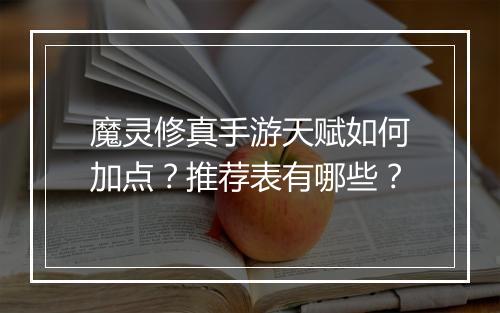 魔灵修真手游天赋如何加点？推荐表有哪些？