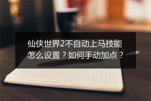 仙侠世界2不自动上马技能怎么设置?如何手动加点?