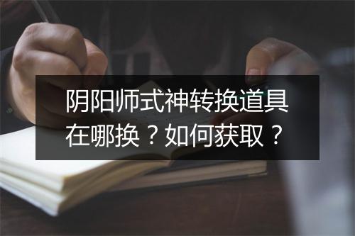 阴阳师式神转换道具在哪换？如何获取？
