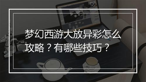 梦幻西游大放异彩怎么攻略?有哪些技巧?