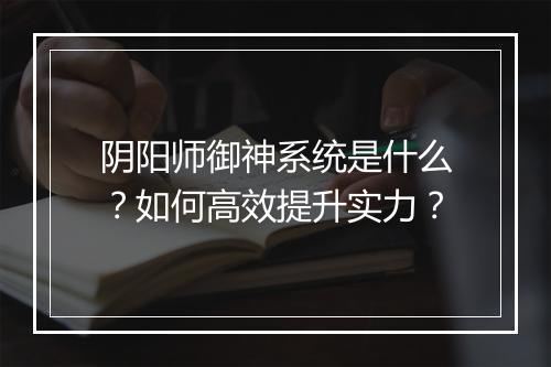 阴阳师御神系统是什么?如何高效提升实力?