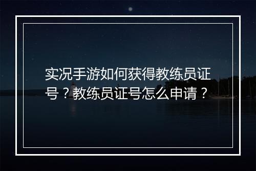 实况手游如何获得教练员证号？教练员证号怎么申请？