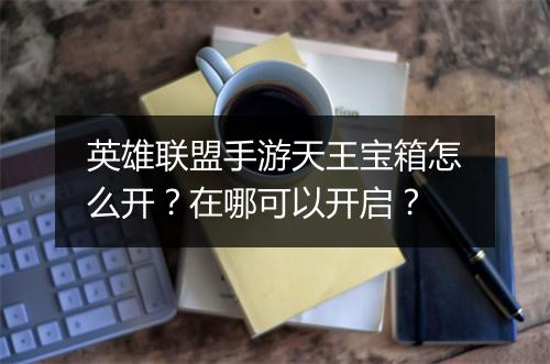 英雄联盟手游天王宝箱怎么开?在哪可以开启?