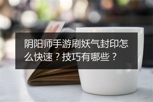 阴阳师手游刷妖气封印怎么快速?技巧有哪些?