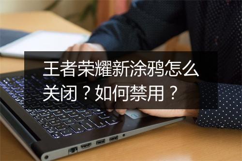 王者荣耀新涂鸦怎么关闭？如何禁用？