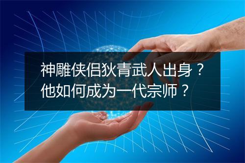 神雕侠侣狄青武人出身？他如何成为一代宗师？