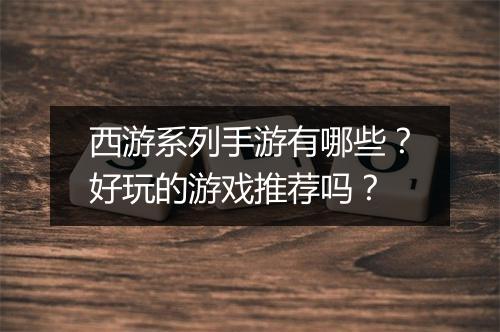 西游系列手游有哪些？好玩的游戏推荐吗？