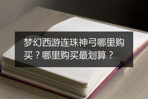 梦幻西游连珠神弓哪里购买？哪里购买最划算？