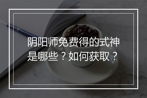 阴阳师免费得的式神是哪些？如何获取？