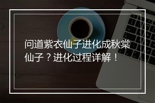 问道紫衣仙子进化成秋棠仙子？进化过程详解！
