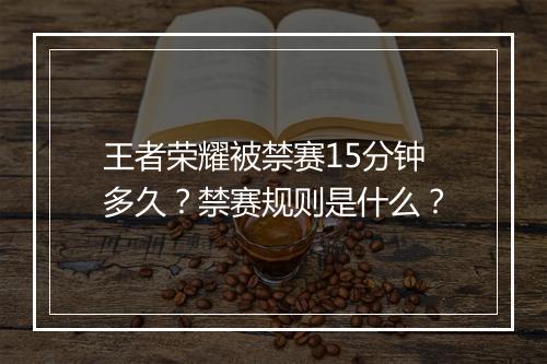 王者荣耀被禁赛15分钟多久？禁赛规则是什么？