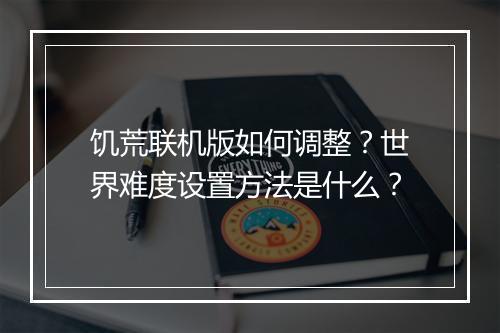 饥荒联机版如何调整？世界难度设置方法是什么？