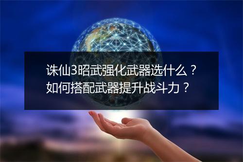 诛仙3昭武强化武器选什么？如何搭配武器提升战斗力？