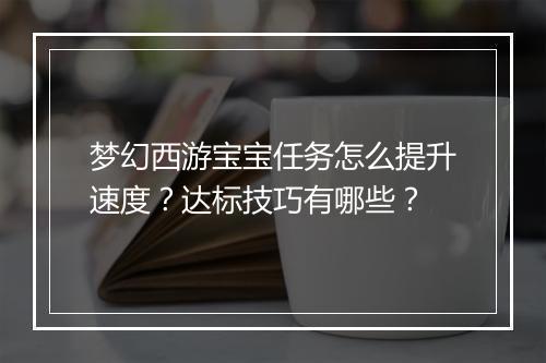 梦幻西游宝宝任务怎么提升速度？达标技巧有哪些？