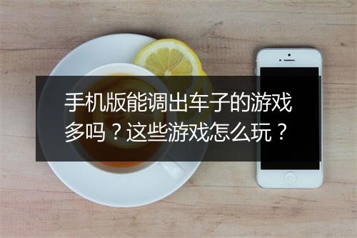 手机版能调出车子的游戏多吗?这些游戏怎么玩?