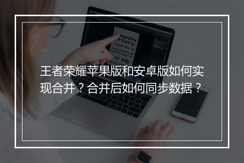 王者荣耀苹果版和安卓版如何实现合并？合并后如何同步数据？