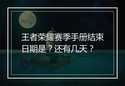 王者荣耀赛季手册结束日期是？还有几天？