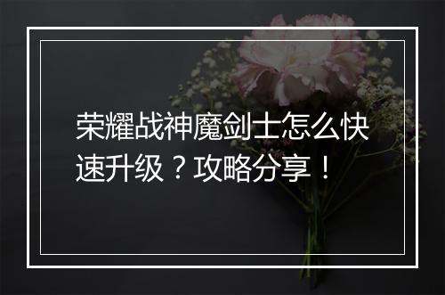 荣耀战神魔剑士怎么快速升级？攻略分享！