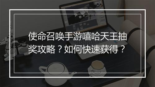 使命召唤手游嘻哈天王抽奖攻略？如何快速获得？