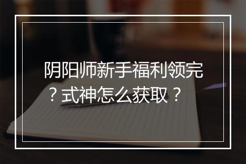 阴阳师新手福利领完？式神怎么获取？