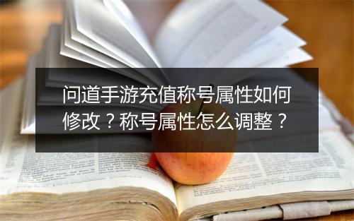 问道手游充值称号属性如何修改？称号属性怎么调整？
