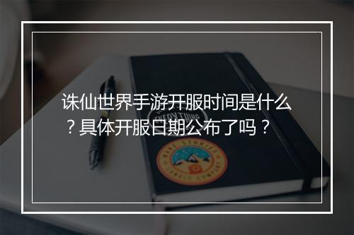 诛仙世界手游开服时间是什么？具体开服日期公布了吗？
