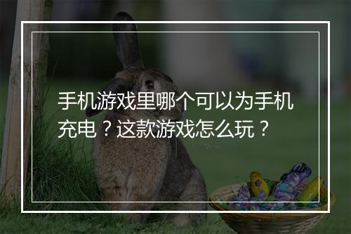 手机游戏里哪个可以为手机充电?这款游戏怎么玩?