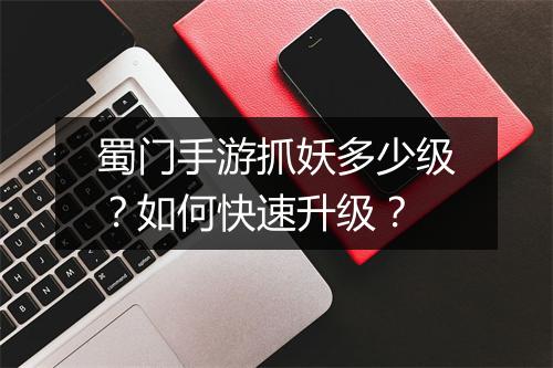 蜀门手游抓妖多少级?如何快速升级?