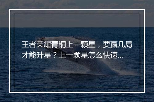 王者荣耀青铜上一颗星，要赢几局才能升星？上一颗星怎么快速上分？