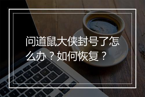 问道鼠大侠封号了怎么办？如何恢复？