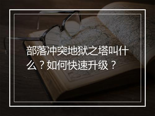 部落冲突地狱之塔叫什么?如何快速升级?