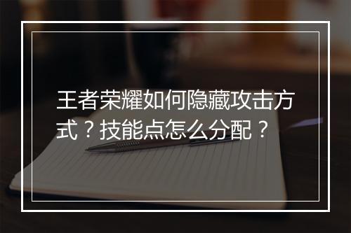 王者荣耀如何隐藏攻击方式？技能点怎么分配？