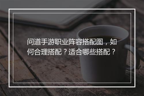 问道手游职业阵容搭配图，如何合理搭配？适合哪些搭配？