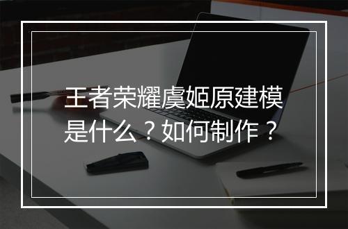 王者荣耀虞姬原建模是什么？如何制作？