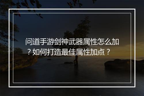 问道手游剑神武器属性怎么加？如何打造最佳属性加点？