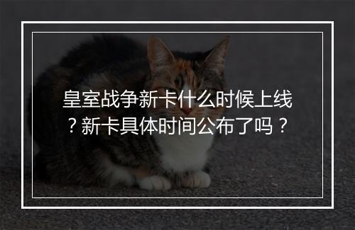 皇室战争新卡什么时候上线？新卡具体时间公布了吗？