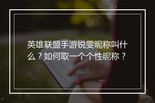 英雄联盟手游锐雯昵称叫什么？如何取一个个性昵称？
