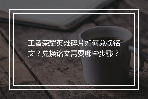 王者荣耀英雄碎片如何兑换铭文？兑换铭文需要哪些步骤？
