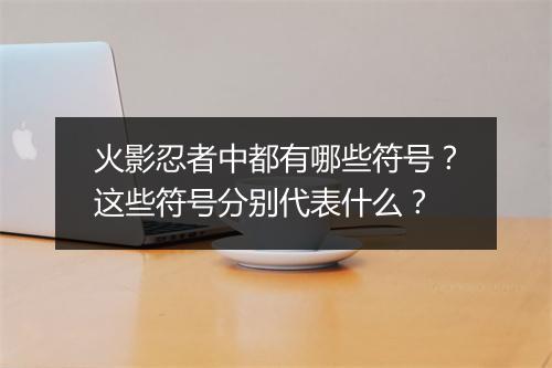 火影忍者中都有哪些符号？这些符号分别代表什么？