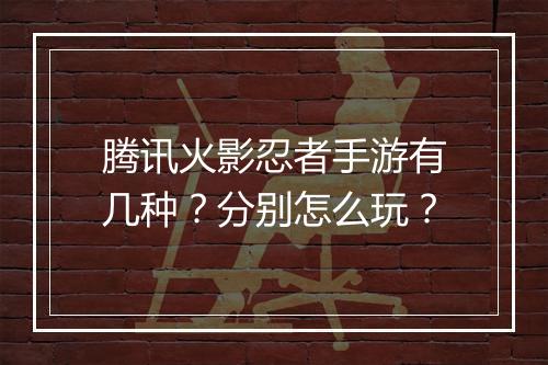 腾讯火影忍者手游有几种?分别怎么玩?