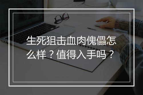 生死狙击血肉傀儡怎么样？值得入手吗？