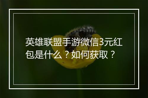英雄联盟手游微信3元红包是什么？如何获取？