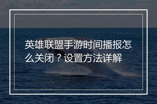 英雄联盟手游时间播报怎么关闭？设置方法详解